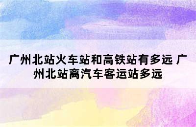 广州北站火车站和高铁站有多远 广州北站离汽车客运站多远